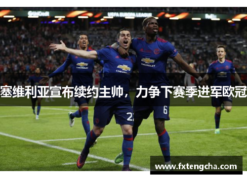塞维利亚宣布续约主帅，力争下赛季进军欧冠